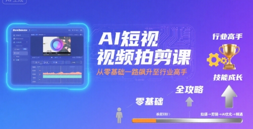 AI短视频拍剪课，全攻略到精通，带你从零基础一路飙升至行业高手-非凡网-资源网-最新项目分享网站