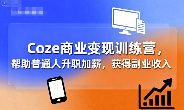 Coze商业变现训练营，帮助普通人升职加薪， 获得副业收入-非凡网-资源网-最新项目分享网站