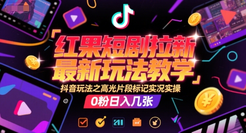 红果短剧拉新最新玩法教学，抖音玩法之高光片段标记实况实操，0粉日入几张-非凡网-资源网-最新项目分享网站