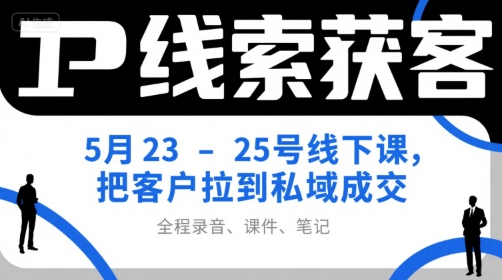 IP线索获客5月23-25号线下课，把客户拉到私域成交(录音+课件+笔记)-非凡网-资源网-最新项目分享网站