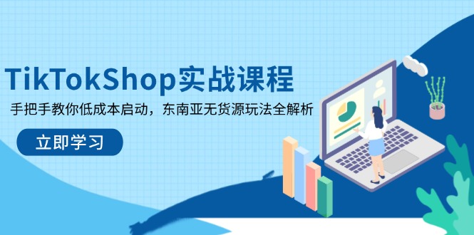 TikTokShop实战课程，手把手教你低成本启动，东南亚无货源玩法全解析-非凡网-资源网-最新项目分享网站