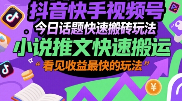 抖音快手视频号今日话题快速搬砖玩法，小说推文快速搬运，看见收益最快的玩法-非凡网-资源网-最新项目分享网站