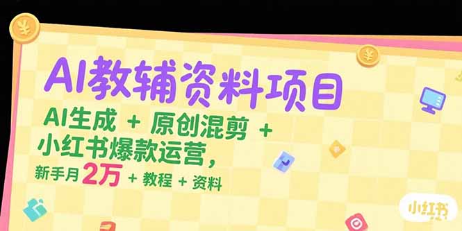 AI教辅资料项目，AI生成+原创混剪+小红书爆款运营，新手月入2万+教程+资料-非凡网-资源网-最新项目分享网站