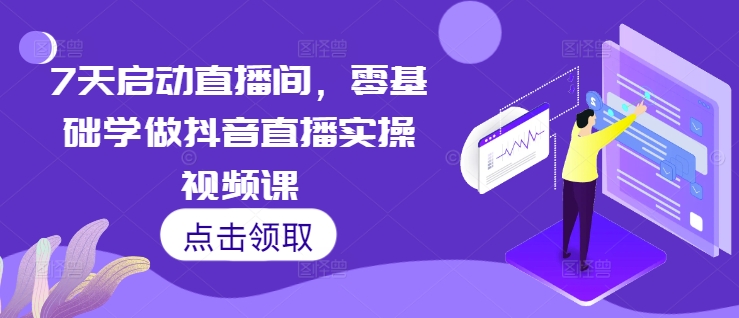 7天启动直播间，零基础学做抖音直播实操视频课-非凡网-资源网-最新项目分享网站