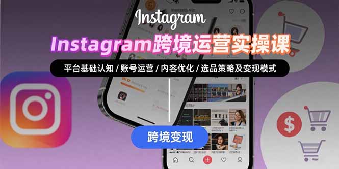 Instagram跨境运营实战：平台认知/账号运营/内容优化/选品策略及变现模式-非凡网-资源网-最新项目分享网站