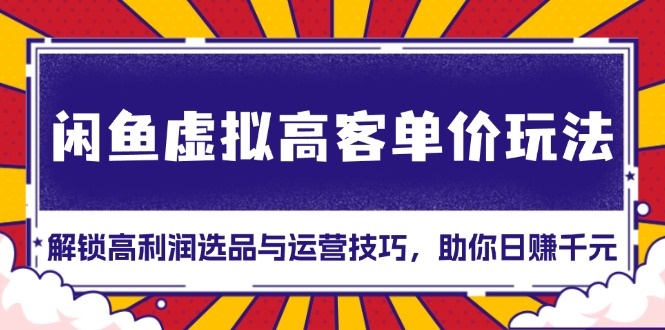 闲鱼虚拟高客单价玩法：解锁高利润选品与运营技巧，助你日赚千元！-非凡网-资源网-最新项目分享网站