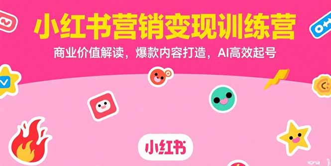 小红书营销变现训练营，商业价值解读，爆款内容打造，AI高效起号-非凡网-资源网-最新项目分享网站