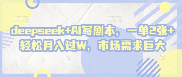 deepseek+AI写剧本，一单2张+ 轻松月入过W，市场需求巨大-非凡网-资源网-最新项目分享网站