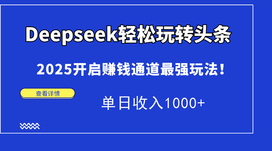 Deepseek轻松玩转头条，2025开启赚钱通道最强玩法！单日收入1000+-非凡网-资源网-最新项目分享网站