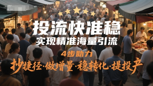 投流快准稳，实现精准海量引流，4步助力，抄捷径·做增量·稳转化·提投产-非凡网-资源网-最新项目分享网站