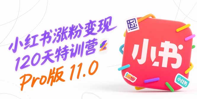小红书涨粉变现120天特训营Pro版11.0：从0到1掌握平台运营,内容制作和变现-非凡网-资源网-最新项目分享网站