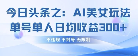 今日头条之AI美女玩法单号单人日均收益3张+，不违规 不封号 无限制-非凡网-资源网-最新项目分享网站