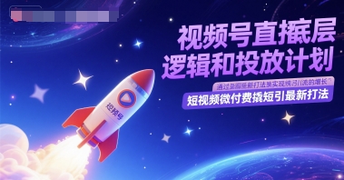视频号直播底层逻辑和投放计划，短视频微付费撬短引最新打法-非凡网-资源网-最新项目分享网站