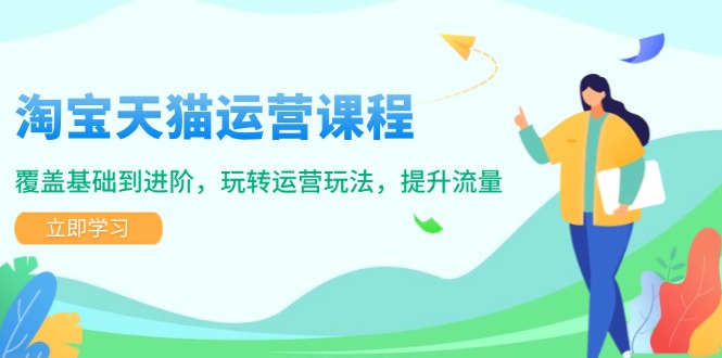 淘宝天猫运营课程，覆盖基础到进阶，玩转运营玩法，提升流量-非凡网-资源网-最新项目分享网站