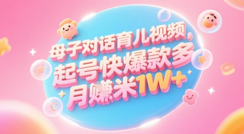 AI生成母子对话育儿类视频，起号快爆款多，小白宝妈轻松学，多渠道变现，月入1W+-非凡网-资源网-最新项目分享网站
