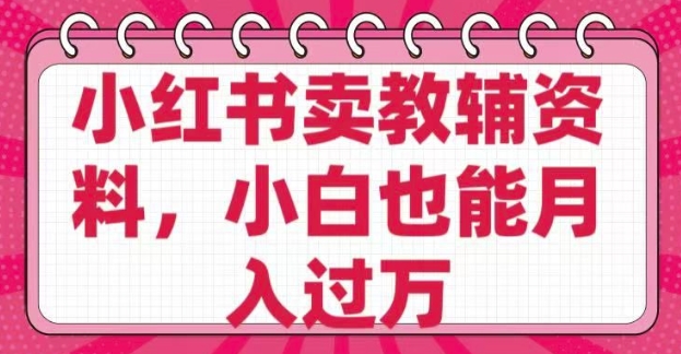 小红书卖教辅资料，0 成本，纯利润，售后成本极低，小白也能月入过W-非凡网-资源网-最新项目分享网站
