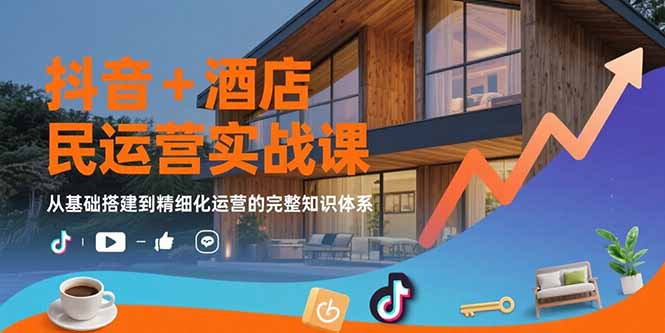 抖音+酒店民宿运营实战课：从基础搭建到精细化运营的完整知识体系-非凡网-资源网-最新项目分享网站