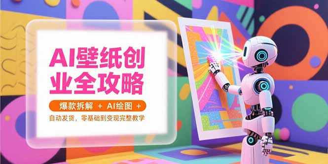 AI壁纸创业全攻略，爆款拆解+AI绘图+自动发货，零基础到变现完整教学-非凡网-资源网-最新项目分享网站