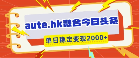 aute.hk融合今日头条，一键复制粘贴，单日稳定变现多张【揭秘】-非凡网-资源网-最新项目分享网站