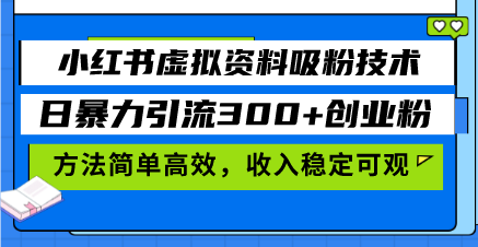 小红书虚拟资料吸粉技术，日暴力引流300+创业粉，方法简单高效，收入稳…-非凡网-资源网-最新项目分享网站