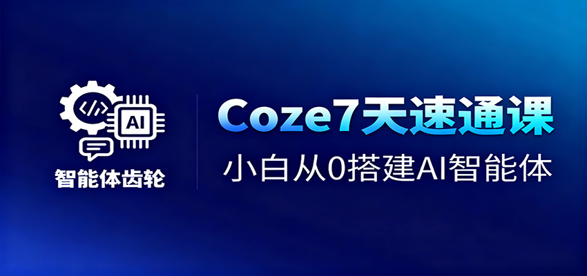 Coze7天速通课，小白从0搭建AI智能体+短视频工作流-非凡网-资源网-最新项目分享网站