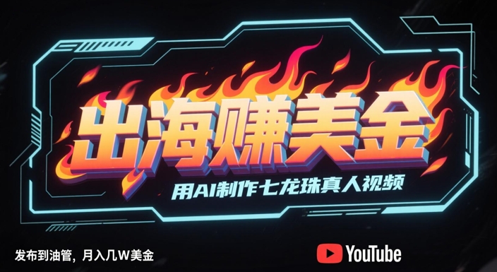 出海挣美金，用AI制作七龙珠真人视频，发布到油管，条条爆火，月入几W美刀-非凡网-资源网-最新项目分享网站
