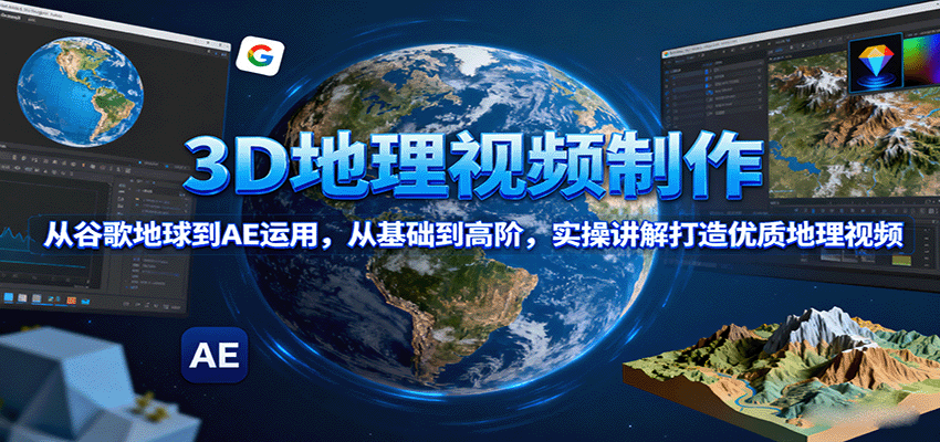 3D地理视频制作，从谷歌地球到AE运用，从基础到高阶，实操讲解打造优质地理视频-非凡网-资源网-最新项目分享网站