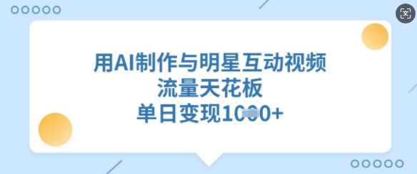 用AI制作与明星互动视频，流量天花板，单日变现多张-非凡网-资源网-最新项目分享网站