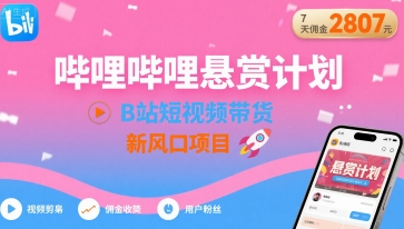 哔哩哔哩悬赏计划，B站短视频带货，7天佣金2807，新风口项目-非凡网-资源网-最新项目分享网站