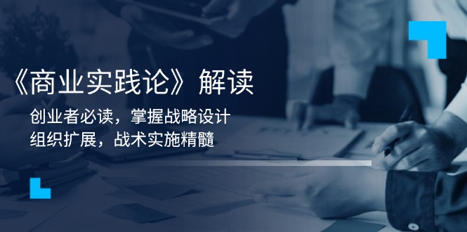 《商业实践论》解读：创业者必读，掌握战略设计，组织扩展，战术实施精髓-非凡网-资源网-最新项目分享网站