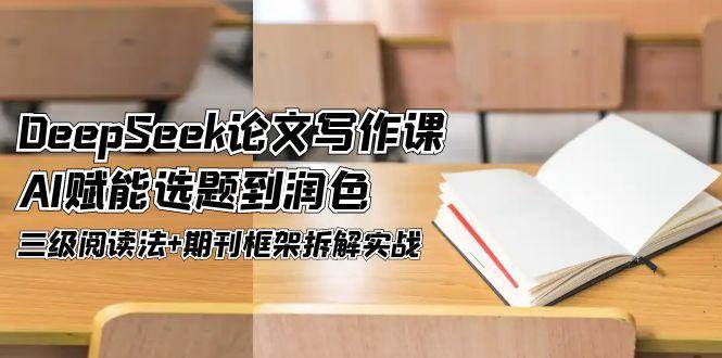 DeepSeek论文写作课，AI赋能选题到润色，三级阅读法+期刊框架拆解实战-非凡网-资源网-最新项目分享网站