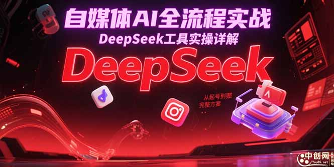 自媒体AI全流程实战，DeepSeek工具实操详解，从起号到变现完整方案-非凡网-资源网-最新项目分享网站