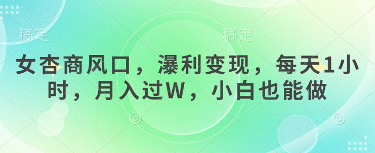 女杏商风口，瀑利变现，每天1小时，月入过W，小白也能做-非凡网-资源网-最新项目分享网站