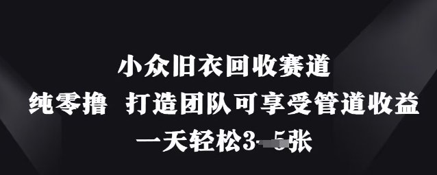 小众旧衣回收赛道，纯零撸 打造团队可享受管道收益，一天轻松3张-非凡网-资源网-最新项目分享网站