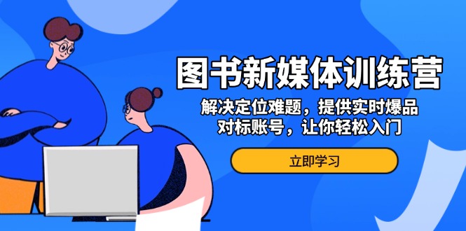 图书新媒体训练营，解决定位难题，提供实时爆品、对标账号，让你轻松入门-非凡网-资源网-最新项目分享网站