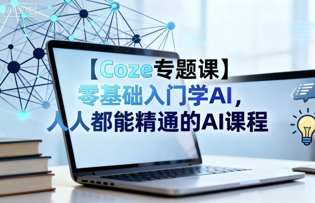 【Coze专题课】零基础入门学AI，人人都能精通的AI课程-非凡网-资源网-最新项目分享网站