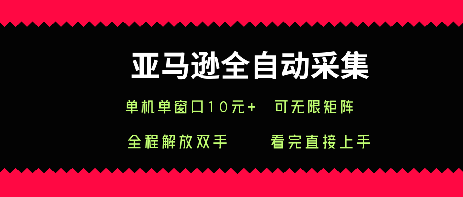 亚马逊全自动采集，单机单窗口一天10+，可无限矩阵去做【揭秘】-非凡网-资源网-最新项目分享网站