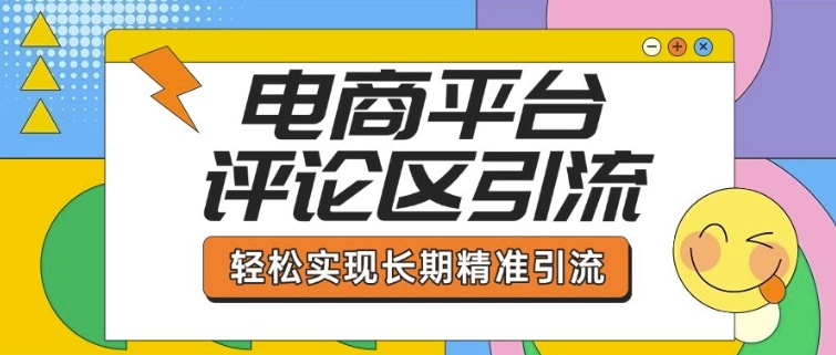 电商平台评论区引流，从基础操作到发布内容，引流技巧，轻松实现长期精准引流-非凡网-资源网-最新项目分享网站