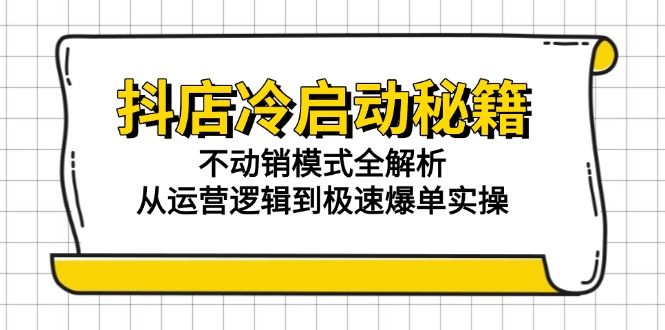 抖店冷启动秘籍：不动销模式全解析，从运营逻辑到极速爆单实操-非凡网-资源网-最新项目分享网站
