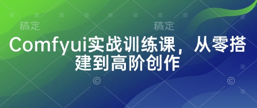 Comfyui实战训练课，从零搭建到高阶创作-非凡网-资源网-最新项目分享网站