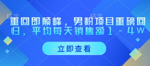重回即颠峰，男粉项目重磅回归，平均每天销售额1-4W-非凡网-资源网-最新项目分享网站