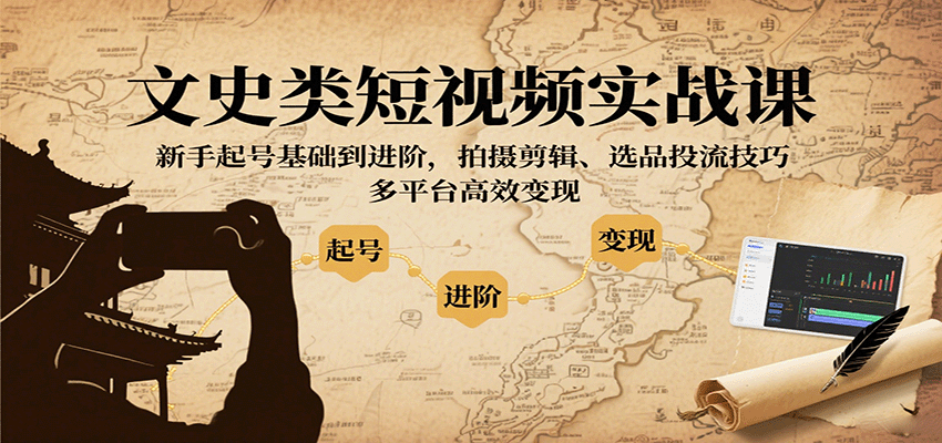 文史类短视频实战课，新手起号基础到进阶，拍摄剪辑、选品投流技巧，多平台高效变现-非凡网-资源网-最新项目分享网站