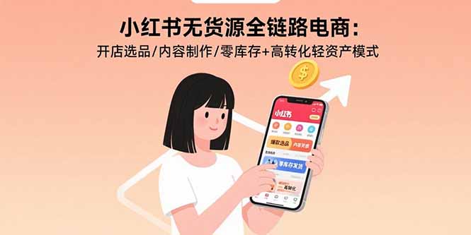 小红书无货源全链路电商：开店选品/内容制作/零库存+高转化轻资产模式-非凡网-资源网-最新项目分享网站