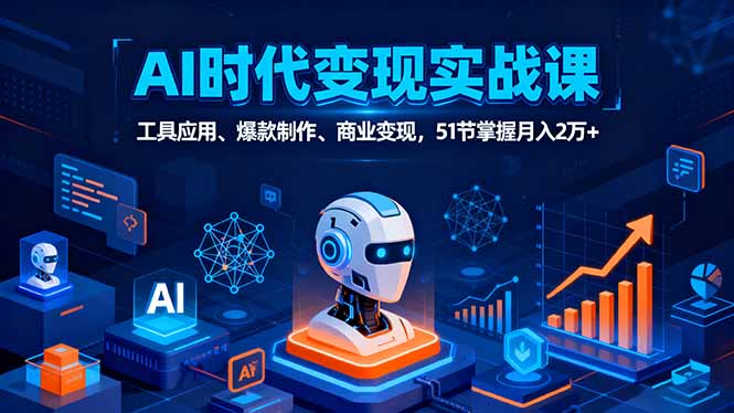 AI时代全场景实战课，工具应用、爆款制作、商业变现，51节掌握月入2万+-非凡网-资源网-最新项目分享网站