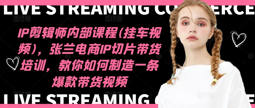 IP剪辑师内部课程(挂车视频)(更新12月)，张兰电商IP切片带货培训，教你如何制造一条爆款带货视频-非凡网-资源网-最新项目分享网站