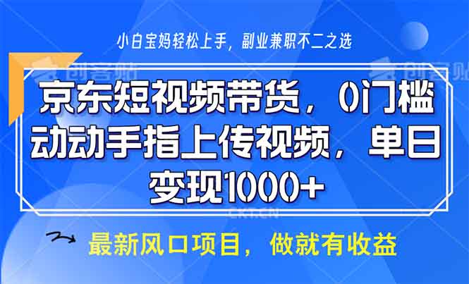 京东短视频带货，0门槛，动动手指上传视频，轻松日入1000+-非凡网-资源网-最新项目分享网站