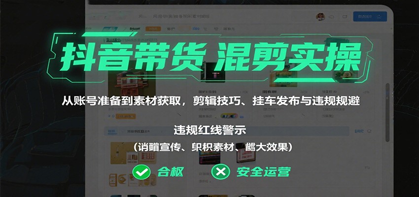 抖音带货混剪实操：从账号准备到素材获取，剪辑技巧、挂车发布与违规规避-非凡网-资源网-最新项目分享网站