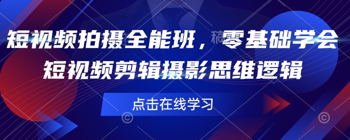 短视频拍摄全能班，零基础学会短视频剪辑摄影思维逻辑-非凡网-资源网-最新项目分享网站