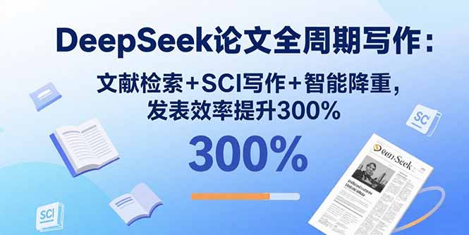 DeepSeek论文全周期写作：文献检索+SCI写作+智能降重，发表效率提升300%-非凡网-资源网-最新项目分享网站