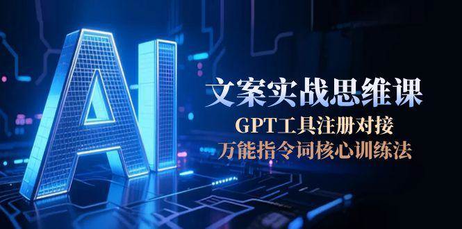 AI文案实战思维课，GPT工具注册对接，万能指令词核心训练法-非凡网-资源网-最新项目分享网站